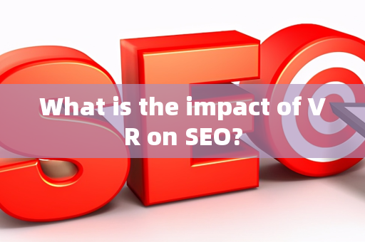 What is the impact of VR on SEO?