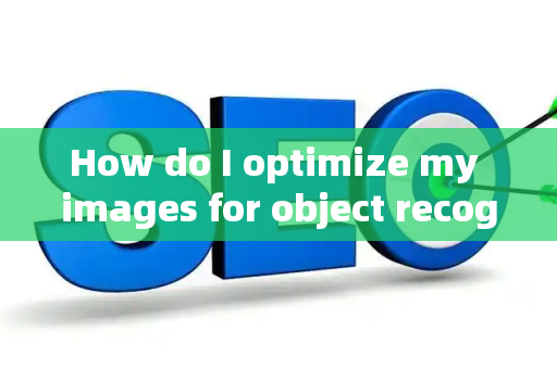 How do I optimize my images for object recognition?