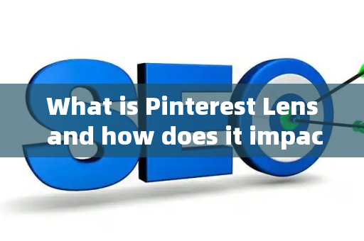 What is Pinterest Lens and how does it impact SEO?