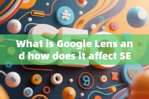 What is Google Lens and how does it affect SEO?