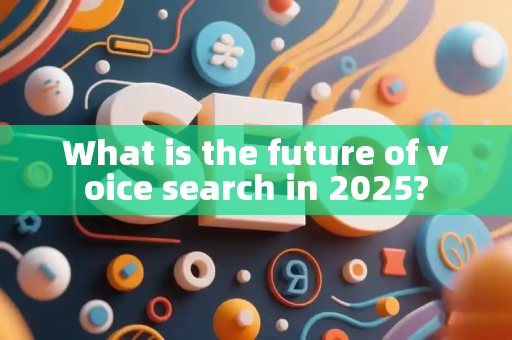 What is the future of voice search in 2025?