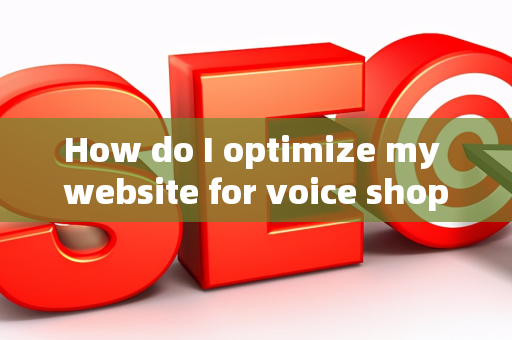 How do I optimize my website for voice shopping?