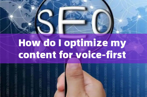 How do I optimize my content for voice-first devices?