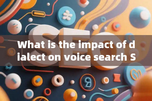 What is the impact of dialect on voice search SEO?